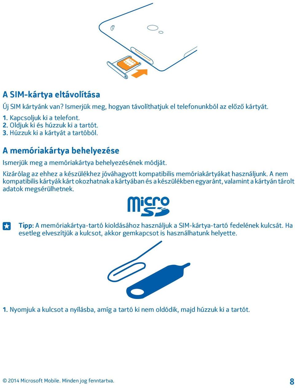 Kizárólag az ehhez a készülékhez jóváhagyott kompatibilis memóriakártyákat használjunk.