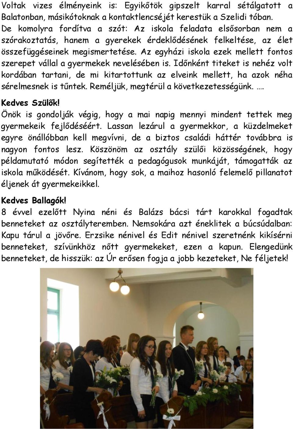 Az egyházi iskola ezek mellett fontos szerepet vállal a gyermekek nevelésében is.
