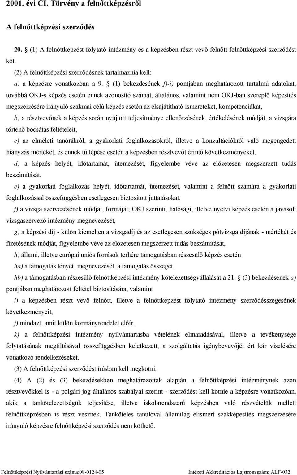 (1) bekezdésének f)-i) pontjában meghatározott tartalmú adatokat, továbbá OKJ-s képzés esetén ennek azonosító számát, általános, valamint nem OKJ-ban szereplő képesítés megszerzésére irányuló szakmai