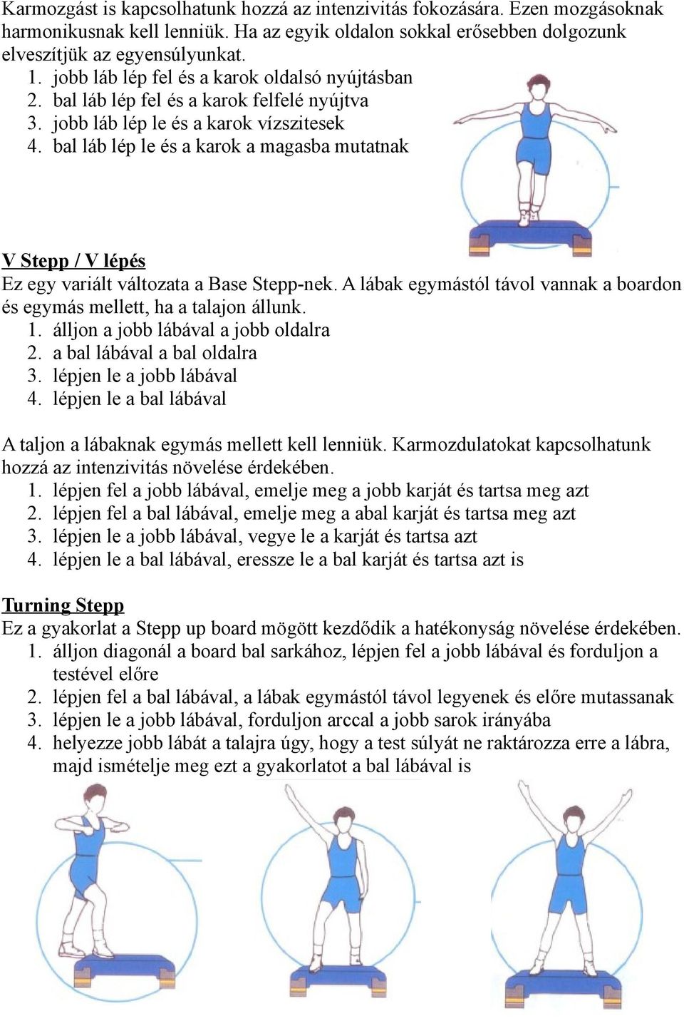 bal láb lép le és a karok a magasba mutatnak V Stepp / V lépés Ez egy variált változata a Base Stepp-nek. A lábak egymástól távol vannak a boardon és egymás mellett, ha a talajon állunk. 1.