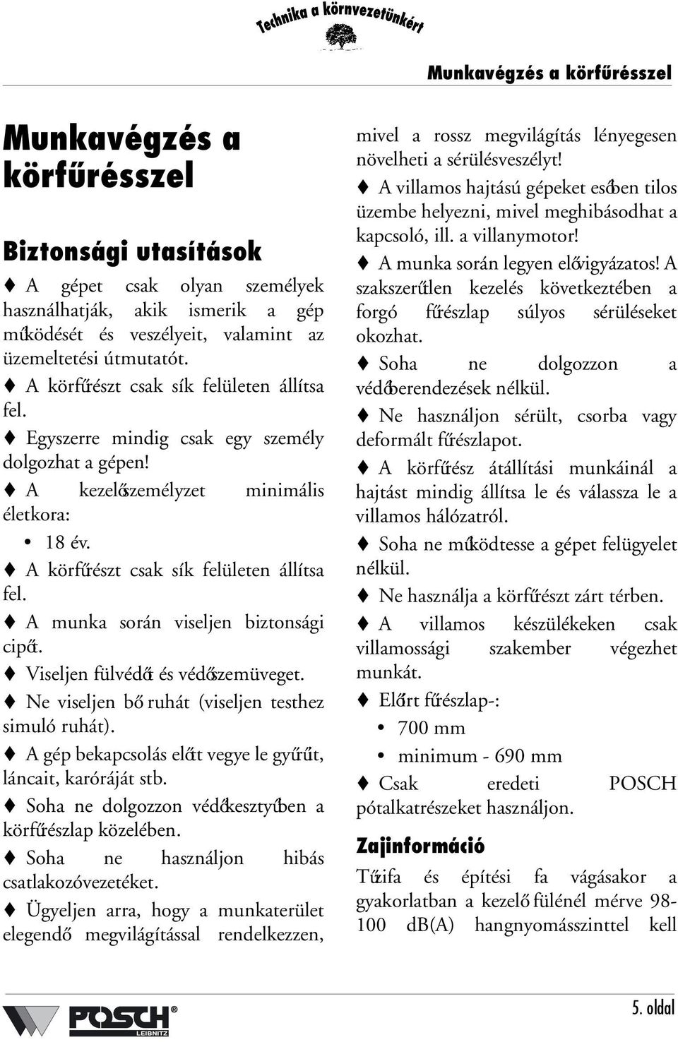 A munka során viseljen biztonsági cipőt. Viseljen fülvédőt és védőszemüveget. Ne viseljen bő ruhát (viseljen testhez simuló ruhát). A gép bekapcsolás előtt vegye le gyűrűit, láncait, karóráját stb.