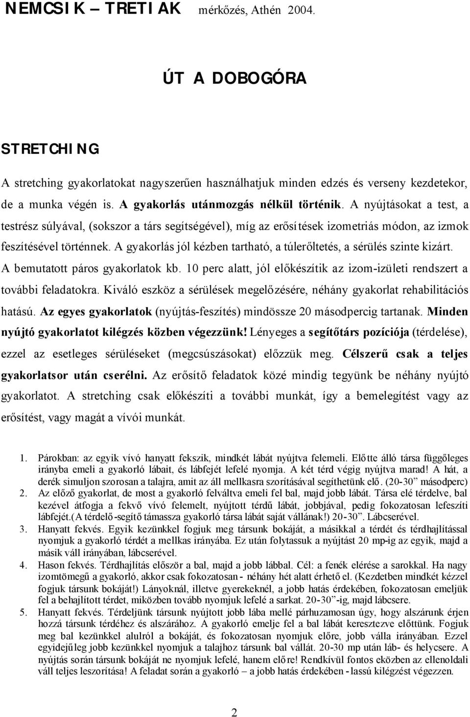 A gyakorlás jól kézben tartható, a túlerőltetés, a sérülés szinte kizárt. A bemutatott páros gyakorlatok kb. 10 perc alatt, jól előkészítik az izom-izületi rendszert a további feladatokra.