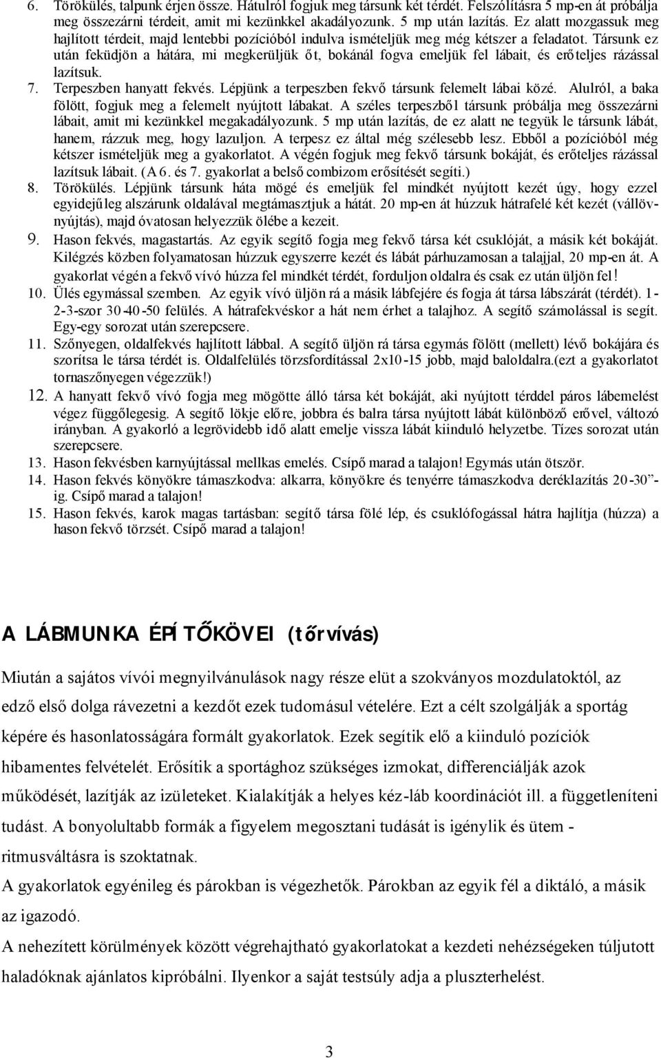 Társunk ez után feküdjön a hátára, mi megkerüljük őt, bokánál fogva emeljük fel lábait, és erőteljes rázással lazítsuk. 7. Terpeszben hanyatt fekvés.