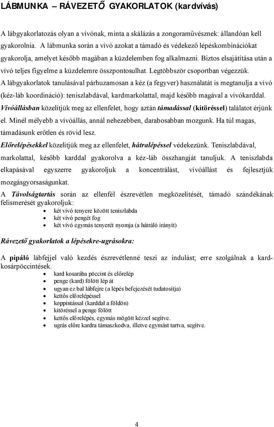 Biztos elsajátítása után a vívó teljes figyelme a küzdelemre összpontosulhat. Legtöbbször csoportban végezzük.