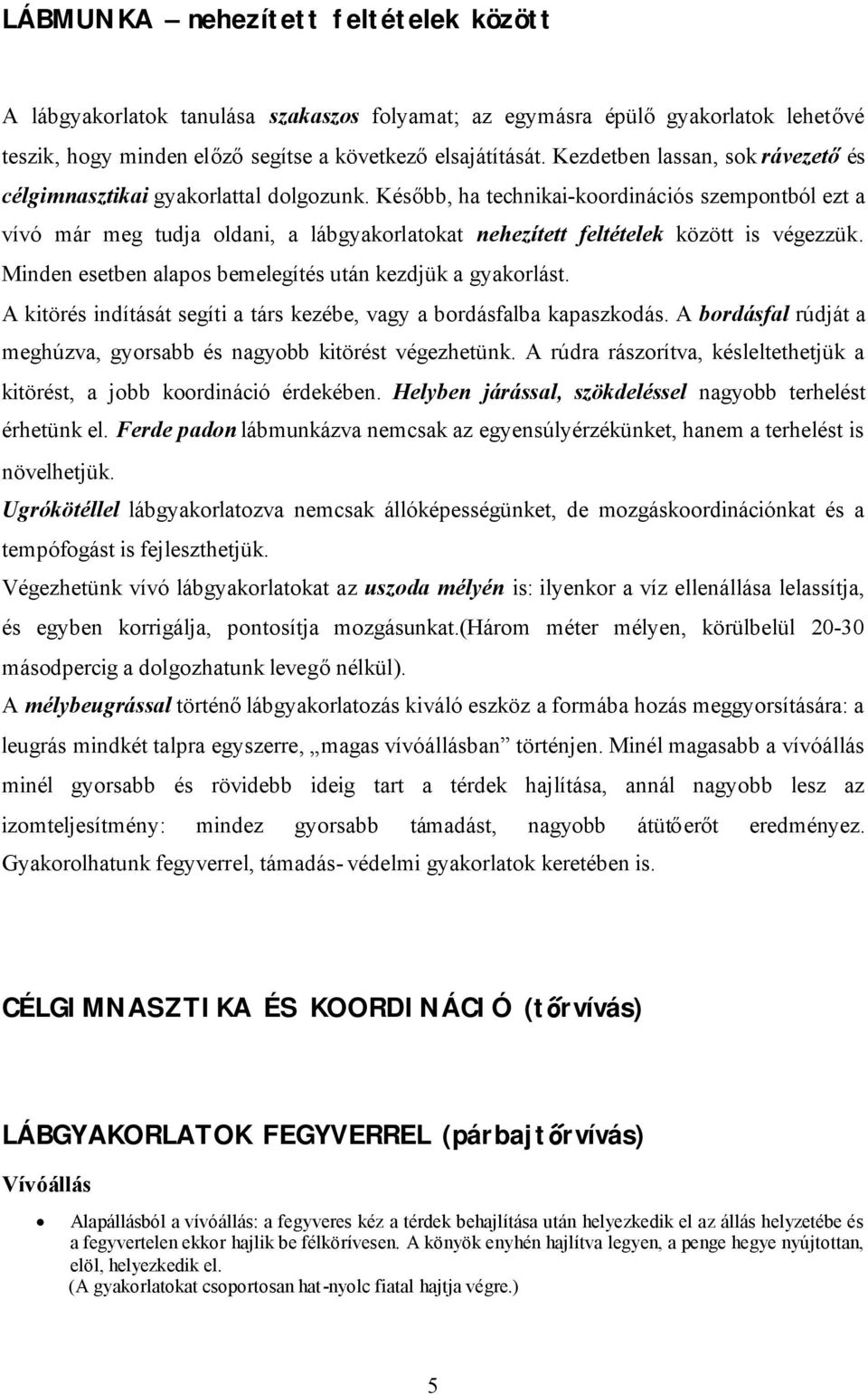 Később, ha technikai-koordinációs szempontból ezt a vívó már meg tudja oldani, a lábgyakorlatokat nehezített feltételek között is végezzük. Minden esetben alapos bemelegítés után kezdjük a gyakorlást.