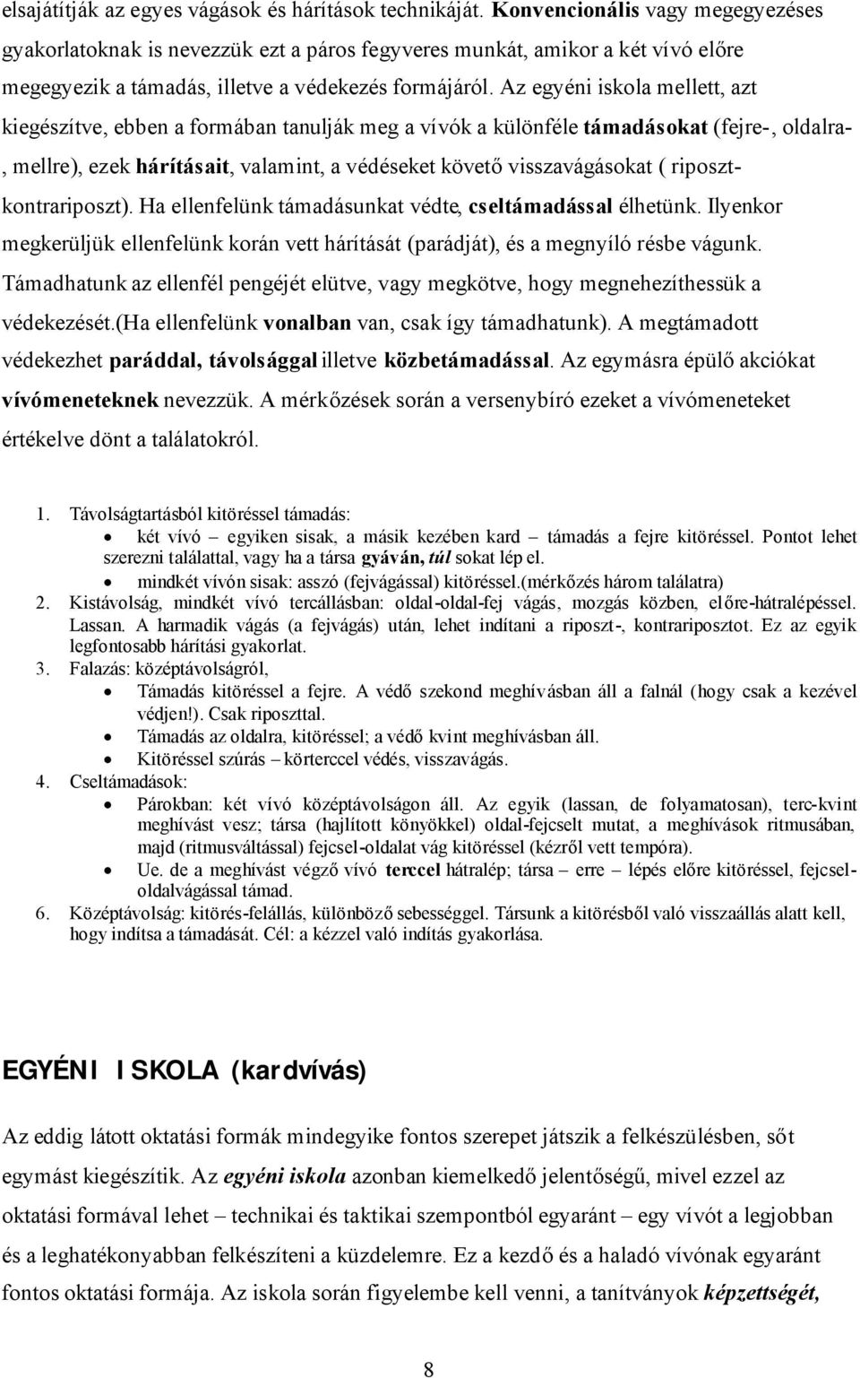 Az egyéni iskola mellett, azt kiegészítve, ebben a formában tanulják meg a vívók a különféle támadásokat (fejre-, oldalra-, mellre), ezek hárításait, valamint, a védéseket követővisszavágásokat (