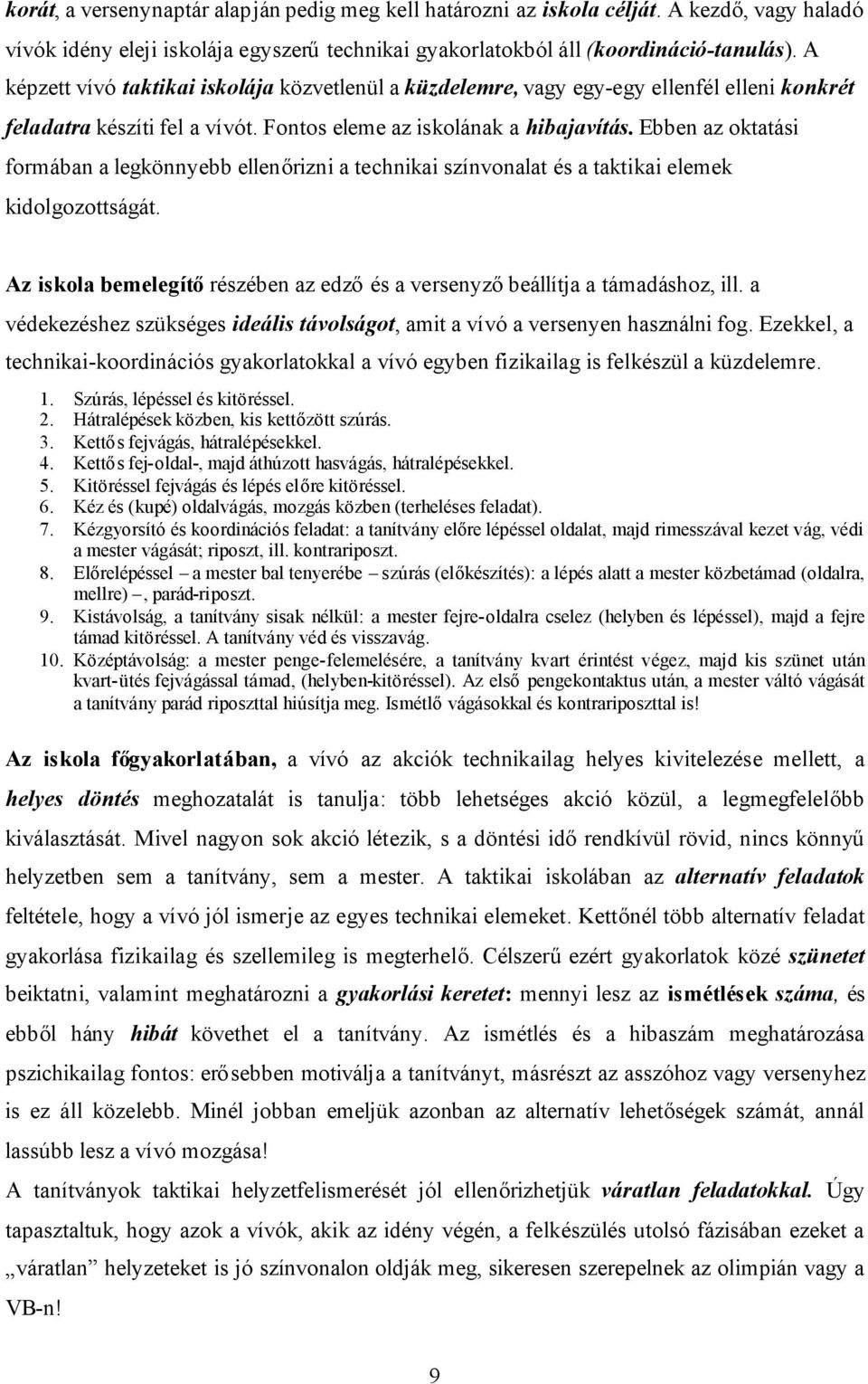 Ebben az oktatási formában a legkönnyebb ellenőrizni a technikai színvonalat és a taktikai elemek kidolgozottságát. Az iskola bemelegítőrészében az edzőés a versenyzőbeállítja a támadáshoz, ill.