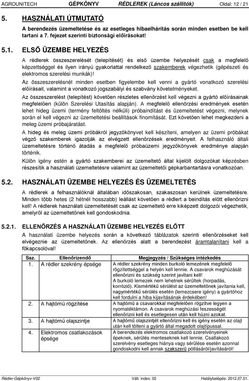 ELSŐ ÜZEMBE HELYEZÉS A rédlerek összeszerelését (telepítését) és első üzembe helyezését csak a megfelelő képzettséggel és ilyen irányú gyakorlattal rendelkező szakemberek végezhetik (gépészeti és