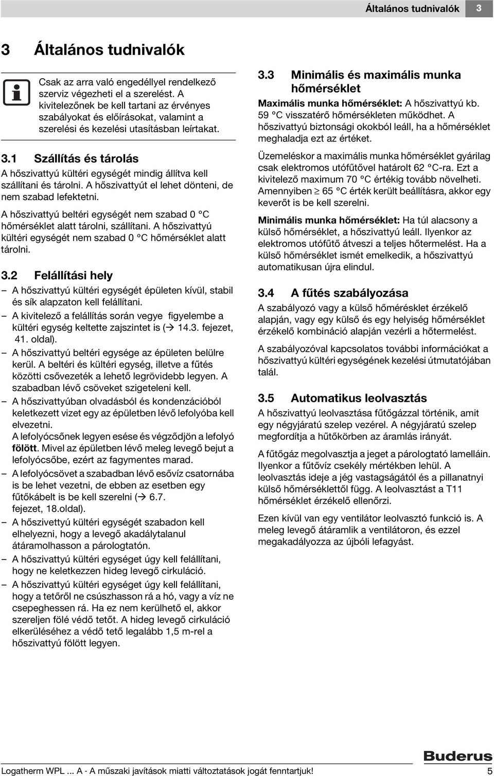 1 Szállítás és tárolás A hőszivattyú kültéri egységét mindig állítva kell szállítani és tárolni. A hőszivattyút el lehet dönteni, de nem szabad lefektetni.