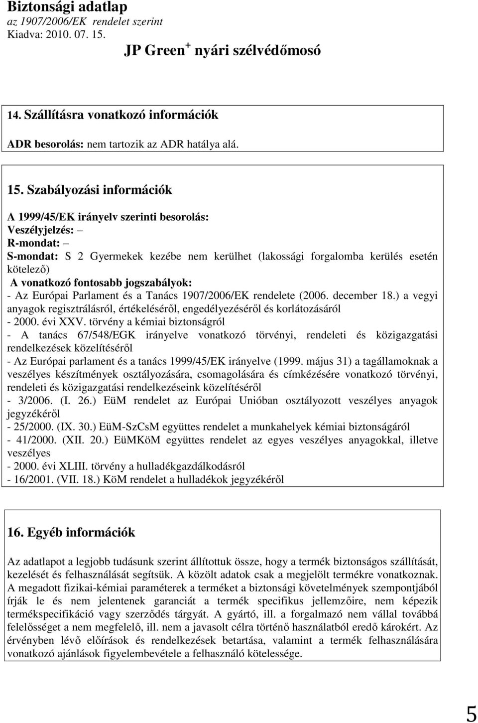 fontosabb jogszabályok: - Az Európai Parlament és a Tanács 1907/2006/EK rendelete (2006. december 18.) a vegyi anyagok regisztrálásról, értékelésérıl, engedélyezésérıl és korlátozásáról - 2000.