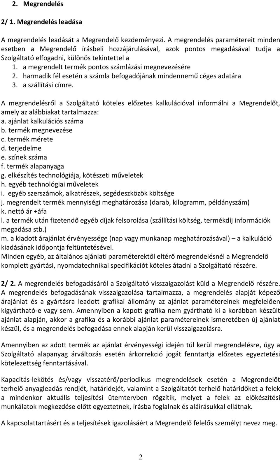 a megrendelt termék pontos számlázási megnevezésére 2. harmadik fél esetén a számla befogadójának mindennemű céges adatára 3. a szállítási címre.