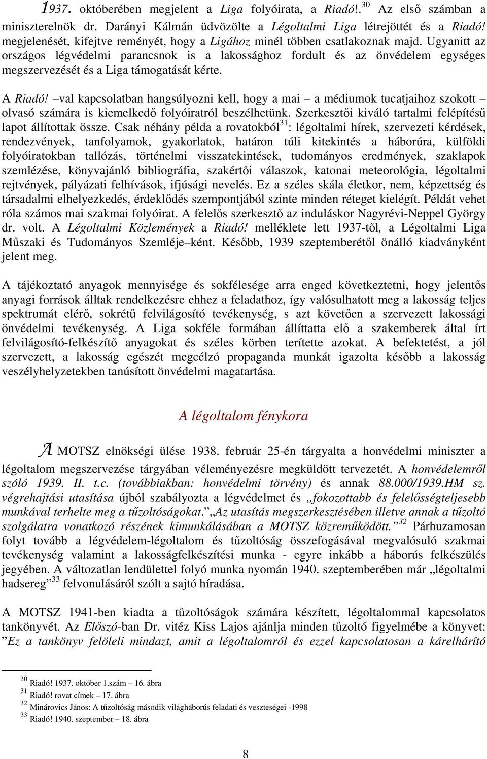 Ugyanitt az országos légvédelmi parancsnok is a lakossághoz fordult és az önvédelem egységes megszervezését és a Liga támogatását kérte. A Riadó!