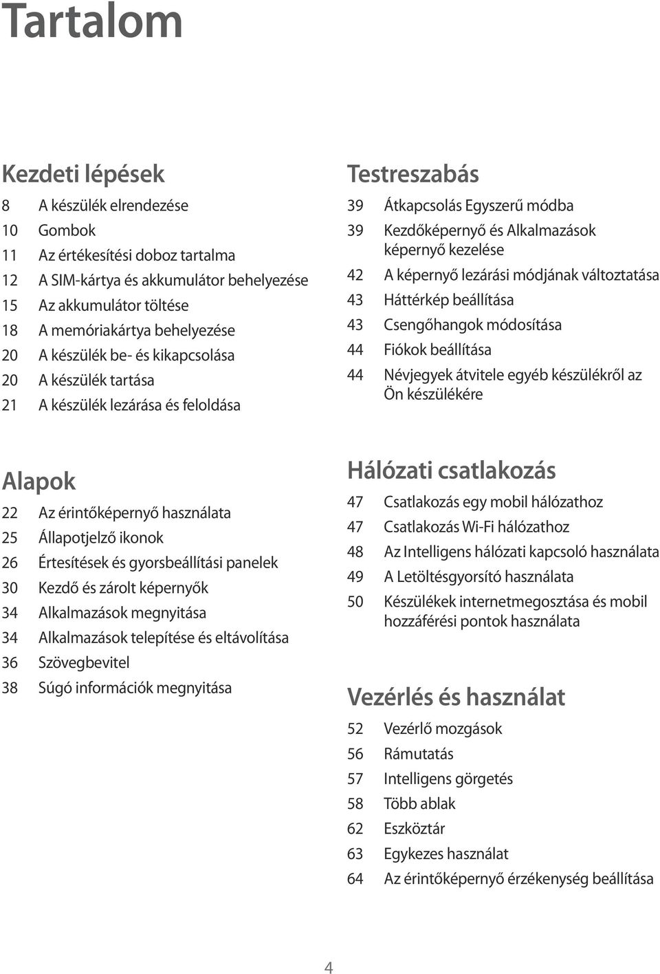 lezárási módjának változtatása 43 Háttérkép beállítása 43 Csengőhangok módosítása 44 Fiókok beállítása 44 Névjegyek átvitele egyéb készülékről az Ön készülékére Alapok 22 Az érintőképernyő használata