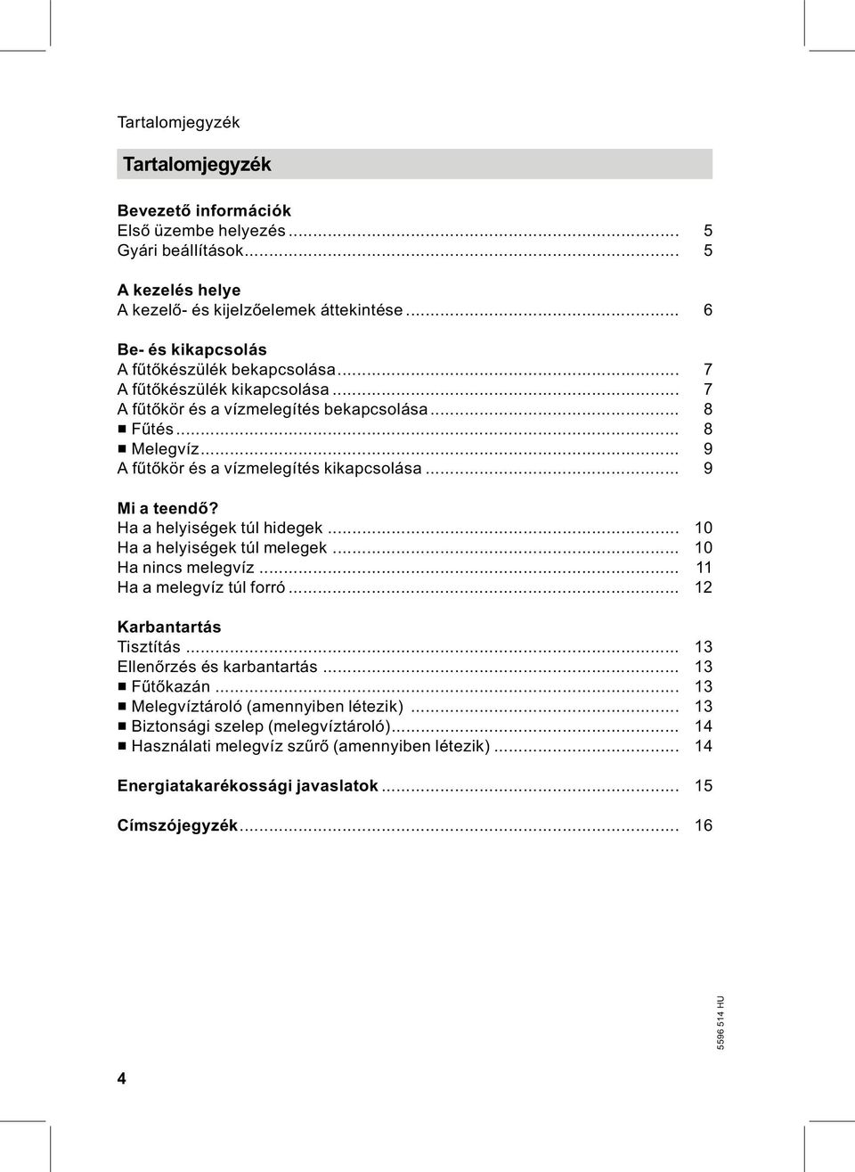 .. 9 Afűtőkör és a vízmelegítés kikapcsolása... 9 Mi a teendő? Ha a helyiségek túl hidegek... 10 Ha a helyiségek túl melegek... 10 Ha nincs melegvíz... 11 Ha a melegvíz túl forró.