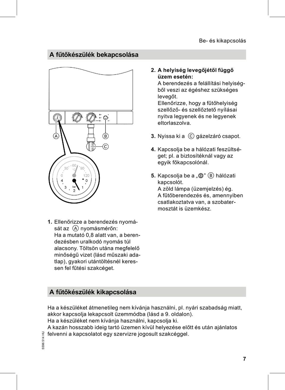 a biztosítéknál vagy az egyik főkapcsolónál. 5. Kapcsolja be a 8 B hálózati kapcsolót. A zöld lámpa (üzemjelzés) ég. Afűtőberendezés és, amennyiben csatlakoztatva van, a szobatermosztát is üzemkész.