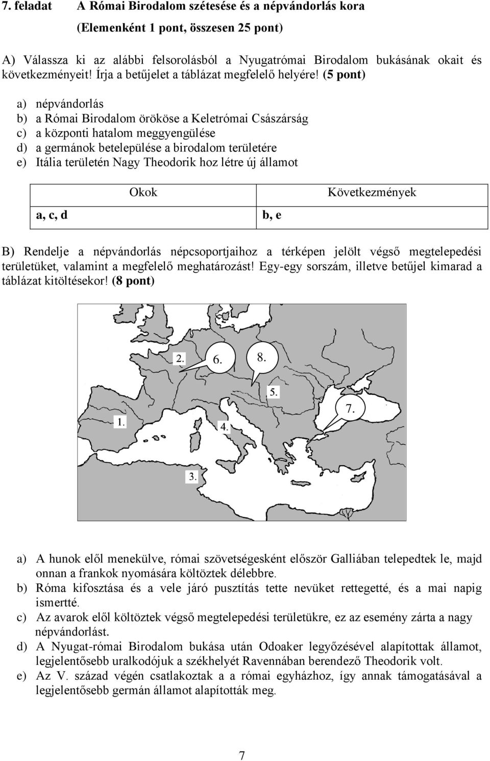 (5 pont) a) népvándorlás b) a Római Birodalom örököse a Keletrómai Császárság c) a központi hatalom meggyengülése d) a germánok betelepülése a birodalom területére e) Itália területén Nagy Theodorik