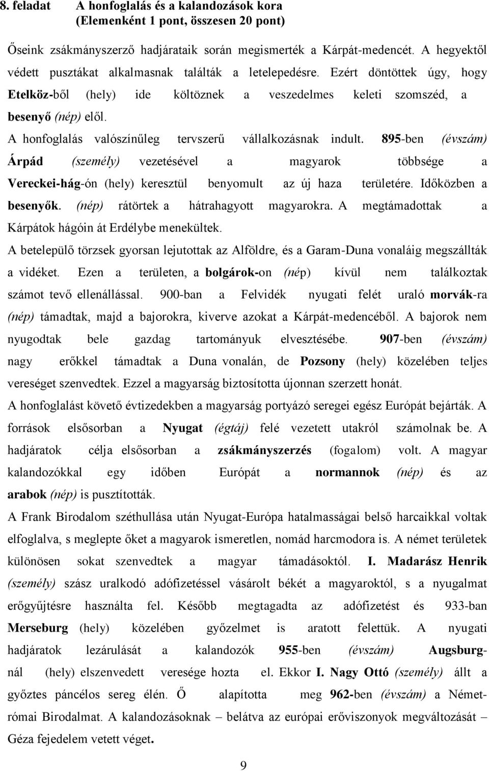 A honfoglalás valószínűleg tervszerű vállalkozásnak indult. 895-ben (évszám) Árpád (személy) vezetésével a magyarok többsége a Vereckei-hág-ón (hely) keresztül benyomult az új haza területére.