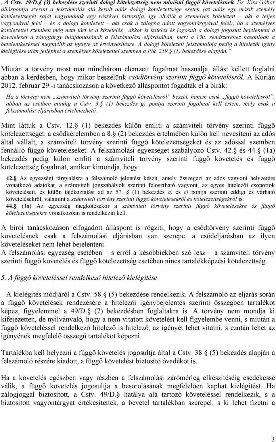 kötelezett aki a teljes vagyonával felel és a dologi kötelezett aki csak a zálogba adott vagyontárgyával felel), ha a személyes kötelezettel szemben még nem járt le a követelés, akkor is köteles és