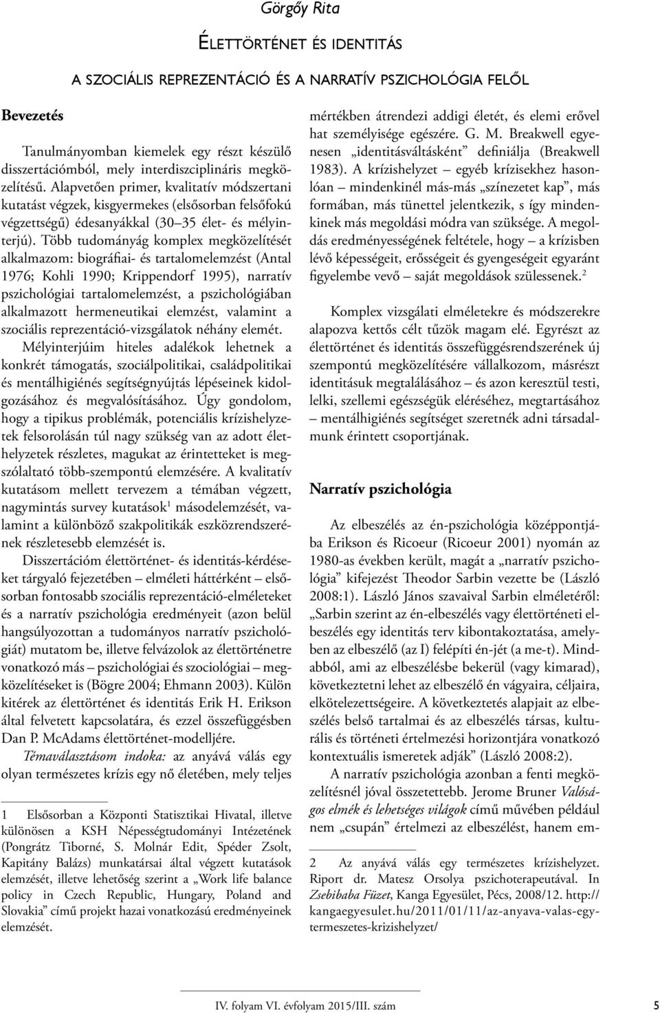 Több tudományág komplex megközelítését alkalmazom: biográfiai- és tartalomelemzést (Antal 1976; Kohli 1990; Krippendorf 1995), narratív pszichológiai tartalomelemzést, a pszichológiában alkalmazott