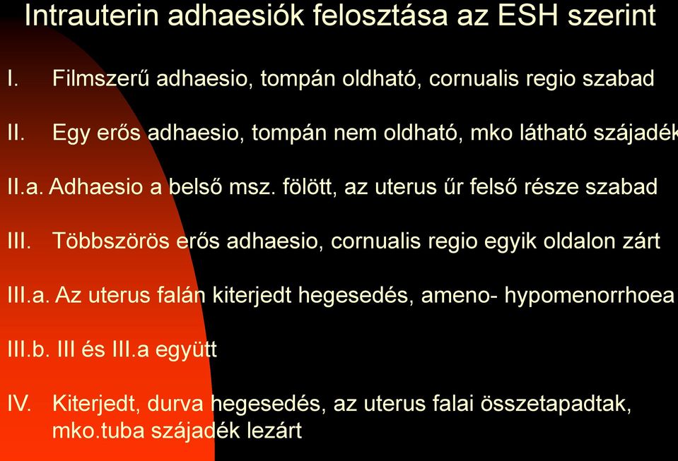 fölött, az uterus űr felső része szabad III. Többszörös erős adhaesio, cornualis regio egyik oldalon zárt III.a. Az uterus falán kiterjedt hegesedés, ameno- hypomenorrhoea III.