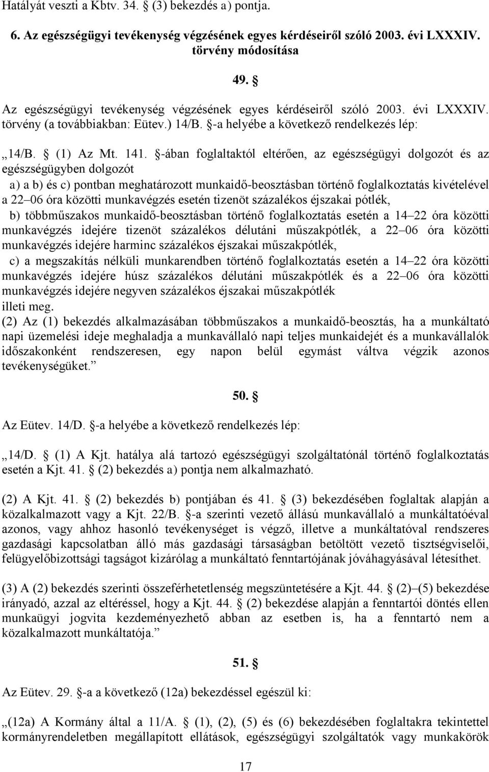-ában foglaltaktól eltérően, az egészségügyi dolgozót és az egészségügyben dolgozót a) a b) és c) pontban meghatározott munkaidő-beosztásban történő foglalkoztatás kivételével a 22 06 óra közötti