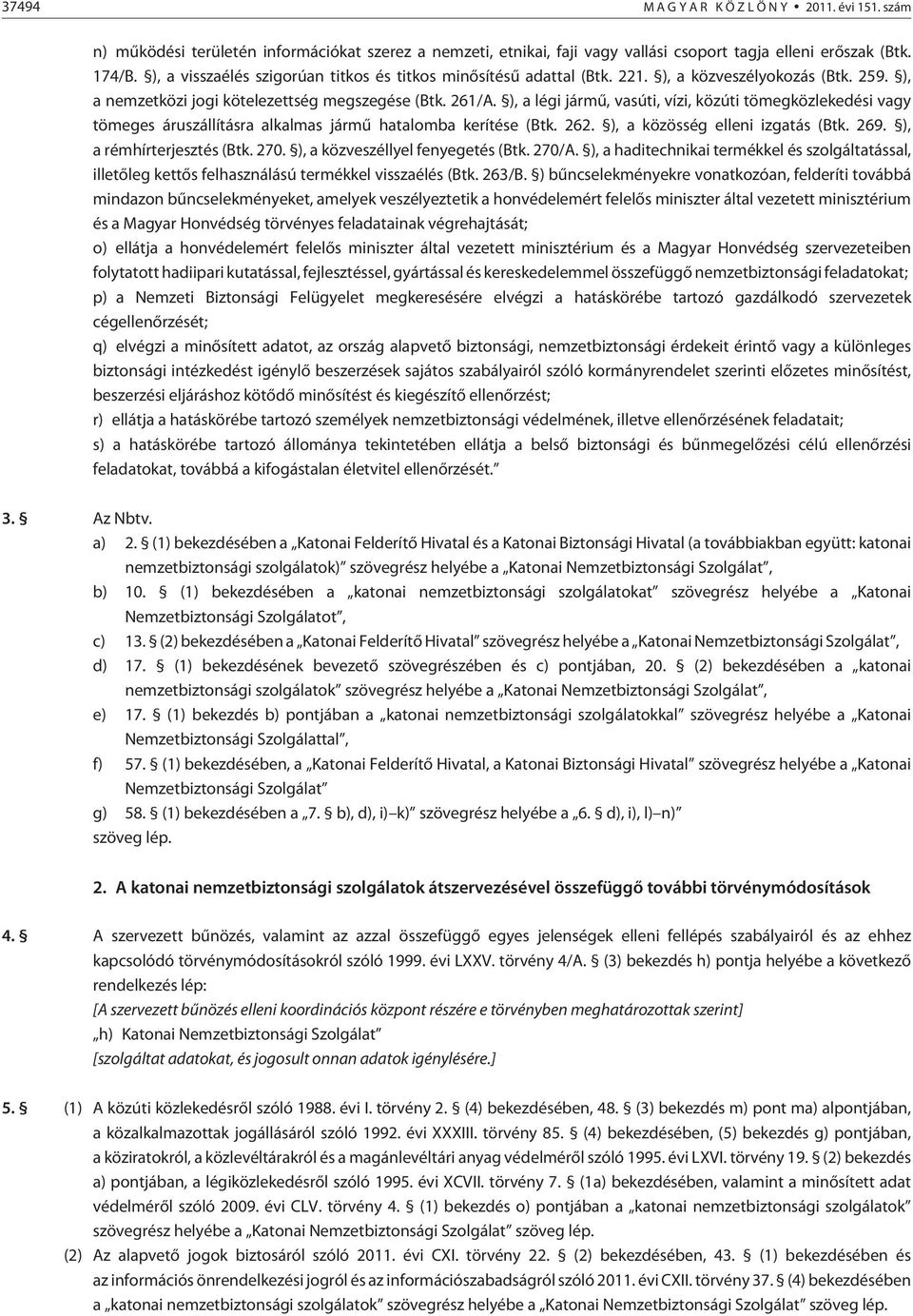 ), a légi jármû, vasúti, vízi, közúti tömegközlekedési vagy tömeges áruszállításra alkalmas jármû hatalomba kerítése (Btk. 262. ), a közösség elleni izgatás (Btk. 269. ), a rémhírterjesztés (Btk. 270.