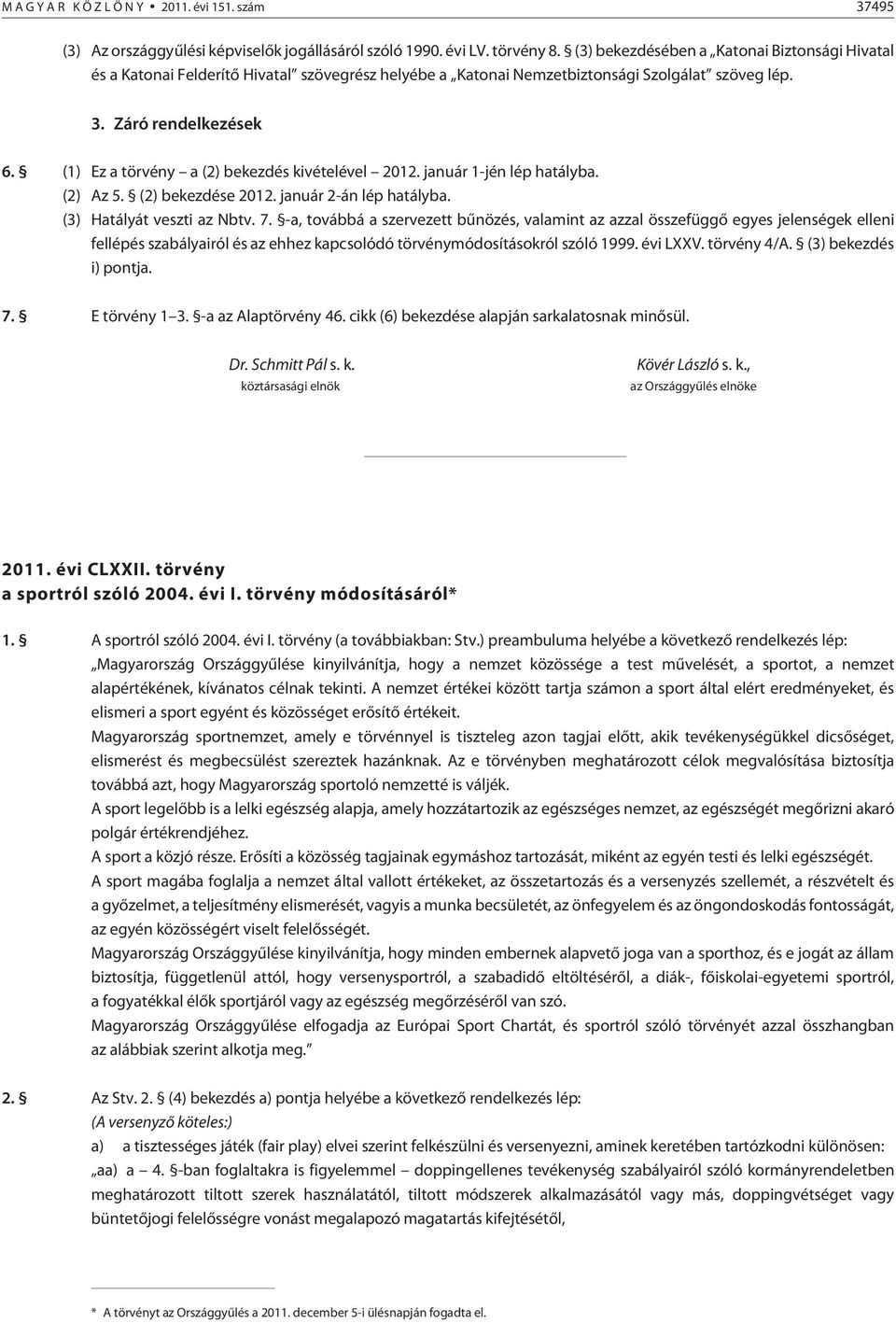(1) Ez a törvény a (2) bekezdés kivételével 2012. január 1-jén lép hatályba. (2) Az 5. (2) bekezdése 2012. január 2-án lép hatályba. (3) Hatályát veszti az Nbtv. 7.