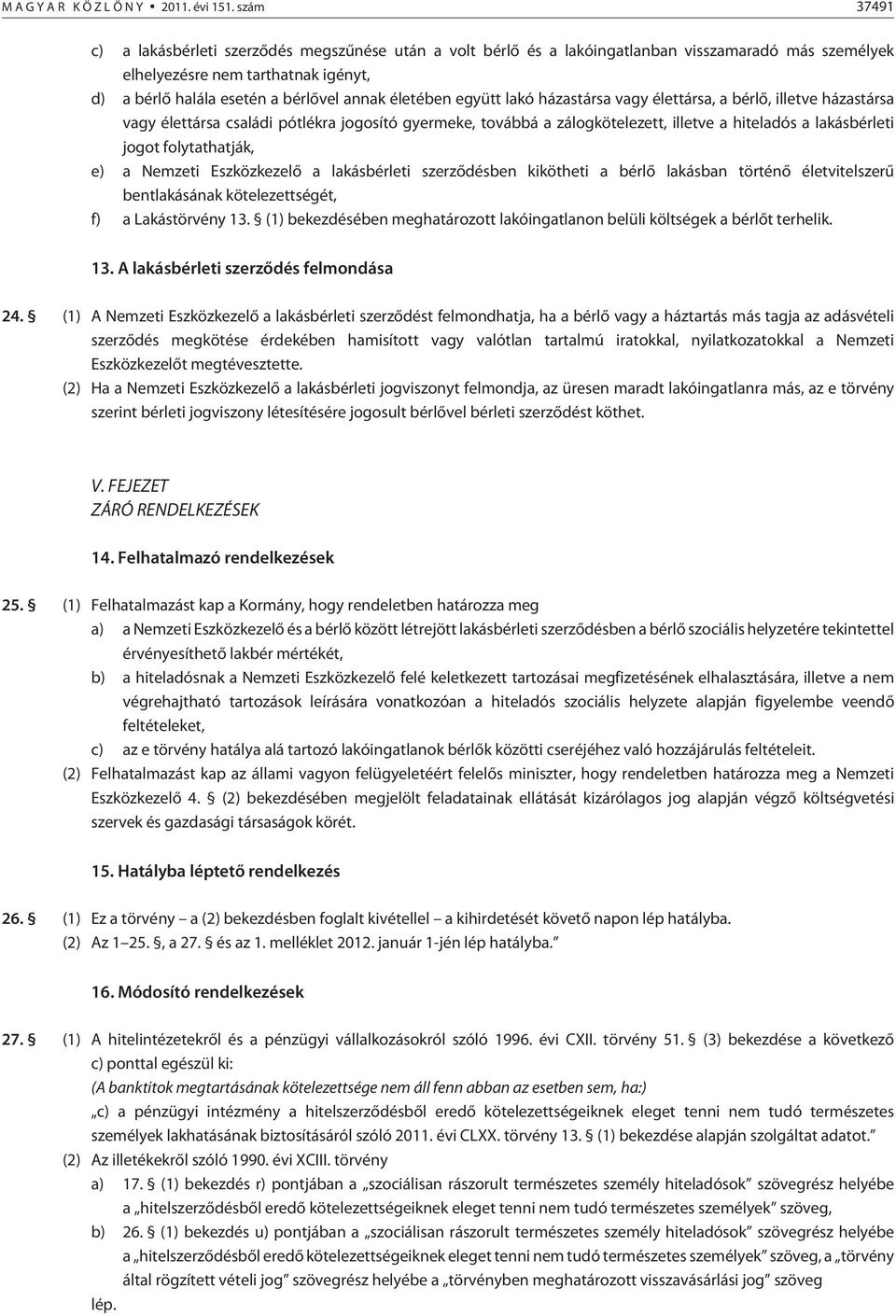 életében együtt lakó házastársa vagy élettársa, a bérlõ, illetve házastársa vagy élettársa családi pótlékra jogosító gyermeke, továbbá a zálogkötelezett, illetve a hiteladós a lakásbérleti jogot