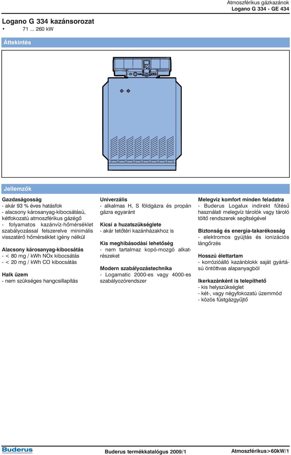 minimális visszatérõ hõmérséklet igény nélkül Alacsony károsanyag-kibocsátás - < 80 mg / kwh NOx kibocsátás - < 20 mg / kwh CO kibocsátás Halk üzem - nem szükséges hangcsillapítás Univerzális -