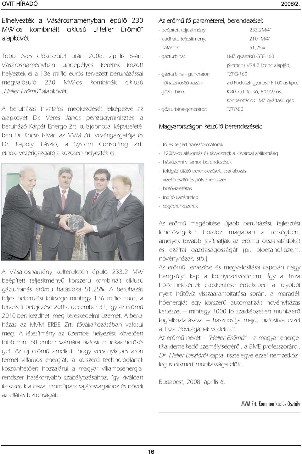 A beruházás hivatalos megkezdését jelképezve az alapkövet Dr. Veres János pénzügyminiszter, a beruházó Kárpát Energo Zrt. tulajdonosai képviseletében Dr. Kocsis István az MVM Zrt.