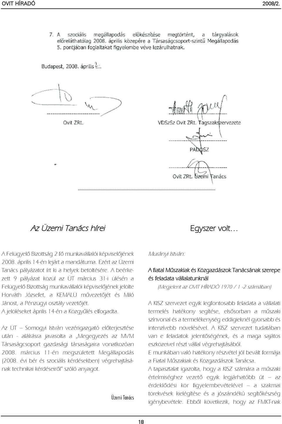 A beérkezett 9 pályázat közül az ÜT március 31-i ülésén a Felügyelõ Bizottság munkavállalói képviselõjének jelölte Horváth Józsefet, a KEMALÜ mûvezetõjét és Miló Jánost, a Pénzügyi osztály vezetõjét.