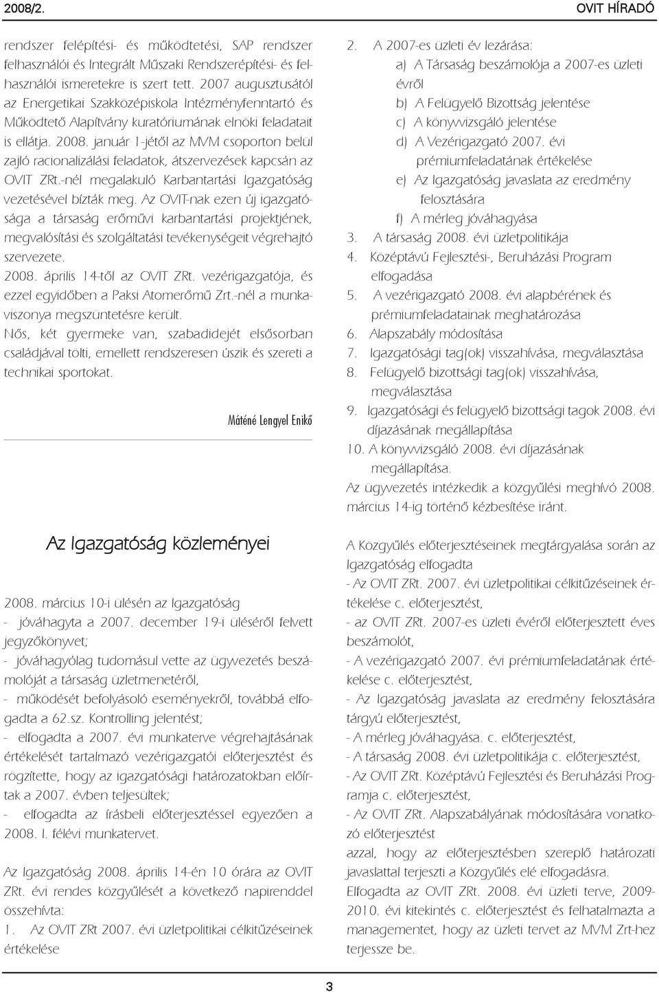 január 1-jétõl az MVM csoporton belül zajló racionalizálási feladatok, átszervezések kapcsán az OVIT ZRt.-nél megalakuló Karbantartási Igazgatóság vezetésével bízták meg.
