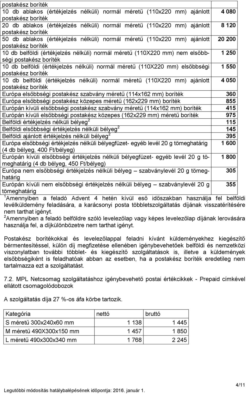 550 10 db belföldi (értékjelzés nélküli) normál méretű (110X220 mm) ajánlott 4 050 Európa elsőbbségi postakész szabvány méretű (114x162 mm) boríték 360 Európa elsőbbségi postakész közepes méretű