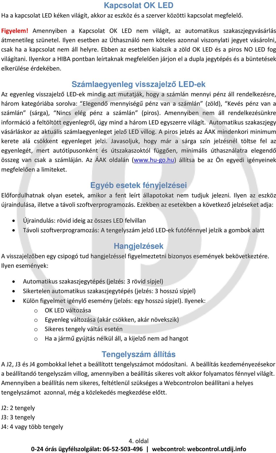 Ilyen esetben az Úthasználó nem köteles azonnal viszonylati jegyet vásárolni, csak ha a kapcsolat nem áll helyre. Ebben az esetben kialszik a zöld OK LED és a piros NO LED fog világítani.