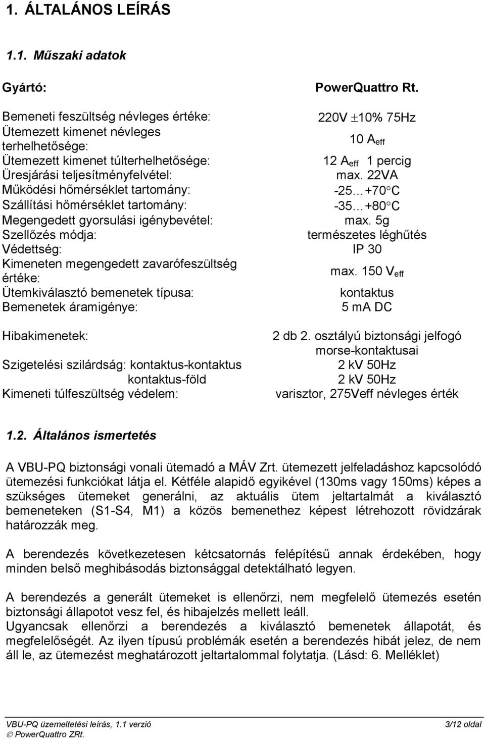 22VA Működési hőmérséklet tartomány: -25 +70 C Szállítási hőmérséklet tartomány: -35 +80 C Megengedett gyorsulási igénybevétel: max.