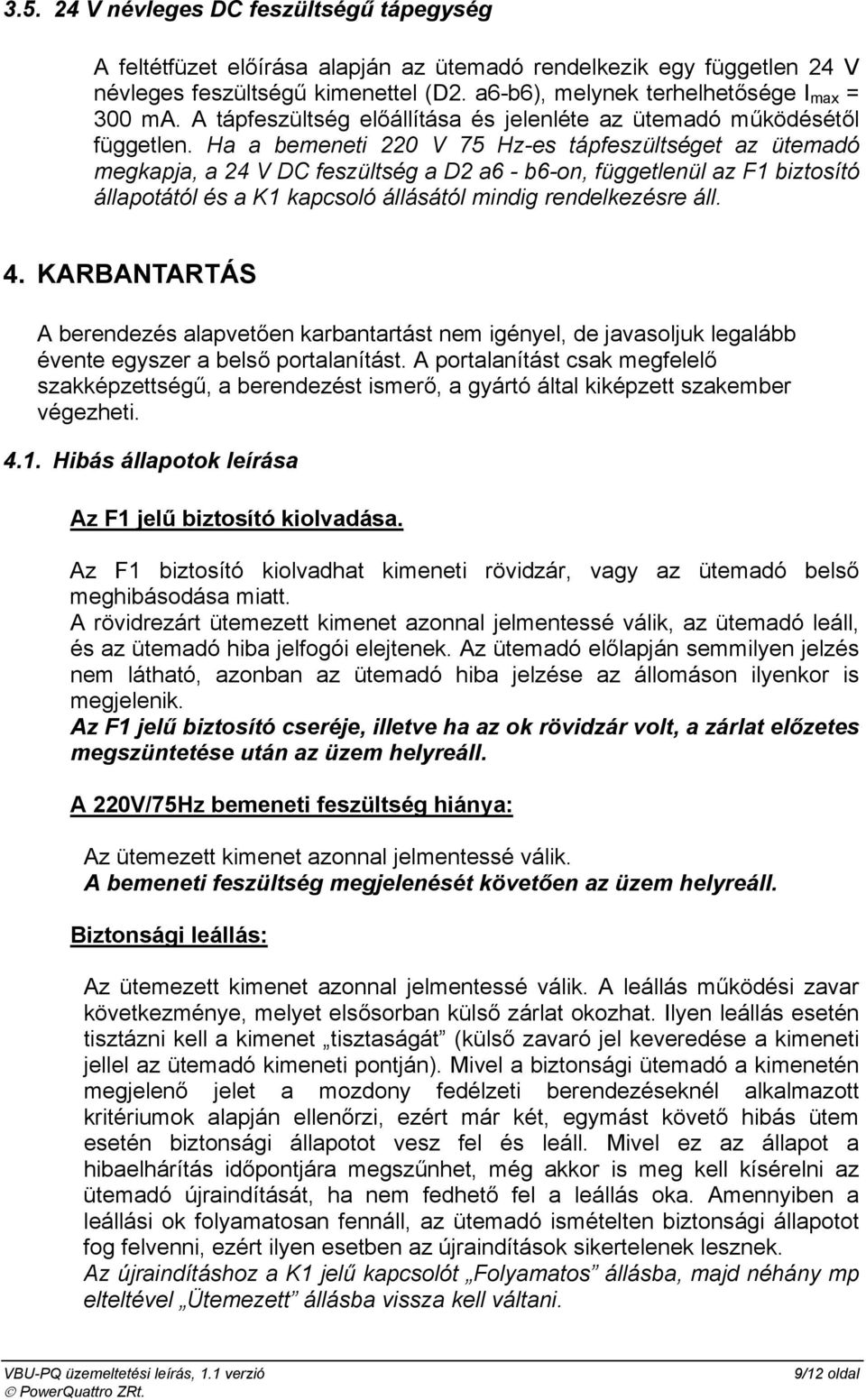 Ha a bemeneti 220 V 75 Hz-es tápfeszültséget az adó megkapja, a 24 V DC feszültség a D2 a6 - b6-on, függetlenül az F1 biztosító állapotától és a K1 kapcsoló állásától mindig rendelkezésre áll. 4.