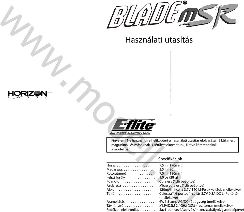 5 in (190mm) Magasság......... 3.5 in (90mm) Rotorátmérő......... 7.0 in (180mm) Felszállósúly.......... 1.0 oz (28 g) Fő motor........ Coreless (1db beépítve) Farokmotor.