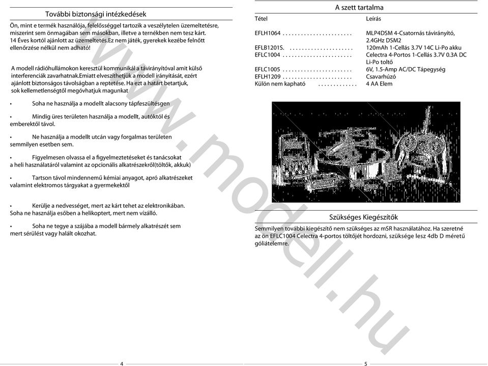 A modell rádióhullámokon keresztül kommunikál a távirányítóval amit külső interferenciák zavarhatnak.emiatt elveszíthetjük a modell irányítását, ezért ajánlott biztonságos távolságban a reptetése.