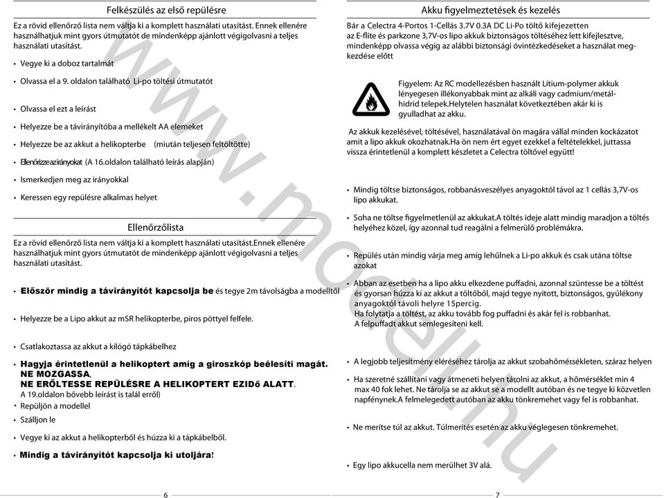 oldalon található Li-po töltési útmutatót Olvassa el ezt a leírást Helyezze be a távirányítóba a mellékelt AA elemeket Helyezze be az akkut a helikopterbe (miután teljesen feltöltötte) Ellenőrizze az