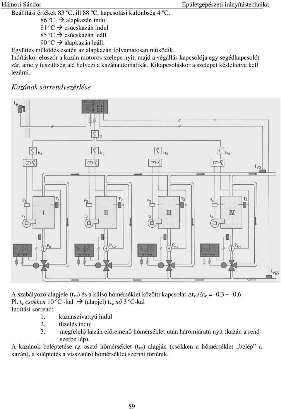 Indításkor elıször a kazán motoros szelepe nyit, majd a végállás kapcsolója egy segédkapcsolót zár, amely feszültség alá helyezi a kazánautomatikát. Kikapcsoláskor a szelepet késleltetve kell lezárni.