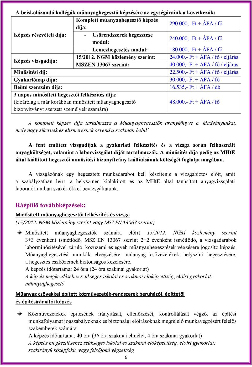 NGM közlemény szerint: 24.000,- Ft + ÁFA / fő / eljárás MSZEN 13067 szerint: 40.000,- Ft + ÁFA / fő / eljárás Minősítési díj: 22.500,- Ft + ÁFA / fő / eljárás Gyakorlónap díja: 30.