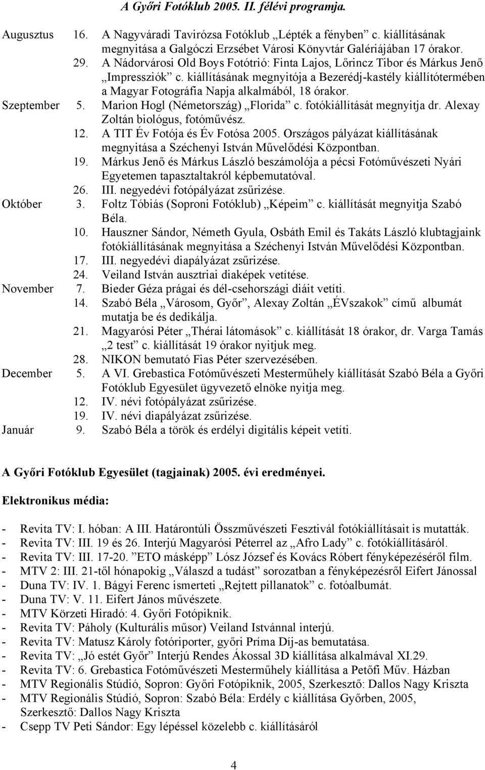 Szeptember 5. Marion Hogl (Németország) Florida c. fotókiállítását megnyitja dr. Alexay Zoltán biológus, fotóművész. 12. A TIT Év Fotója és Év Fotósa 2005.