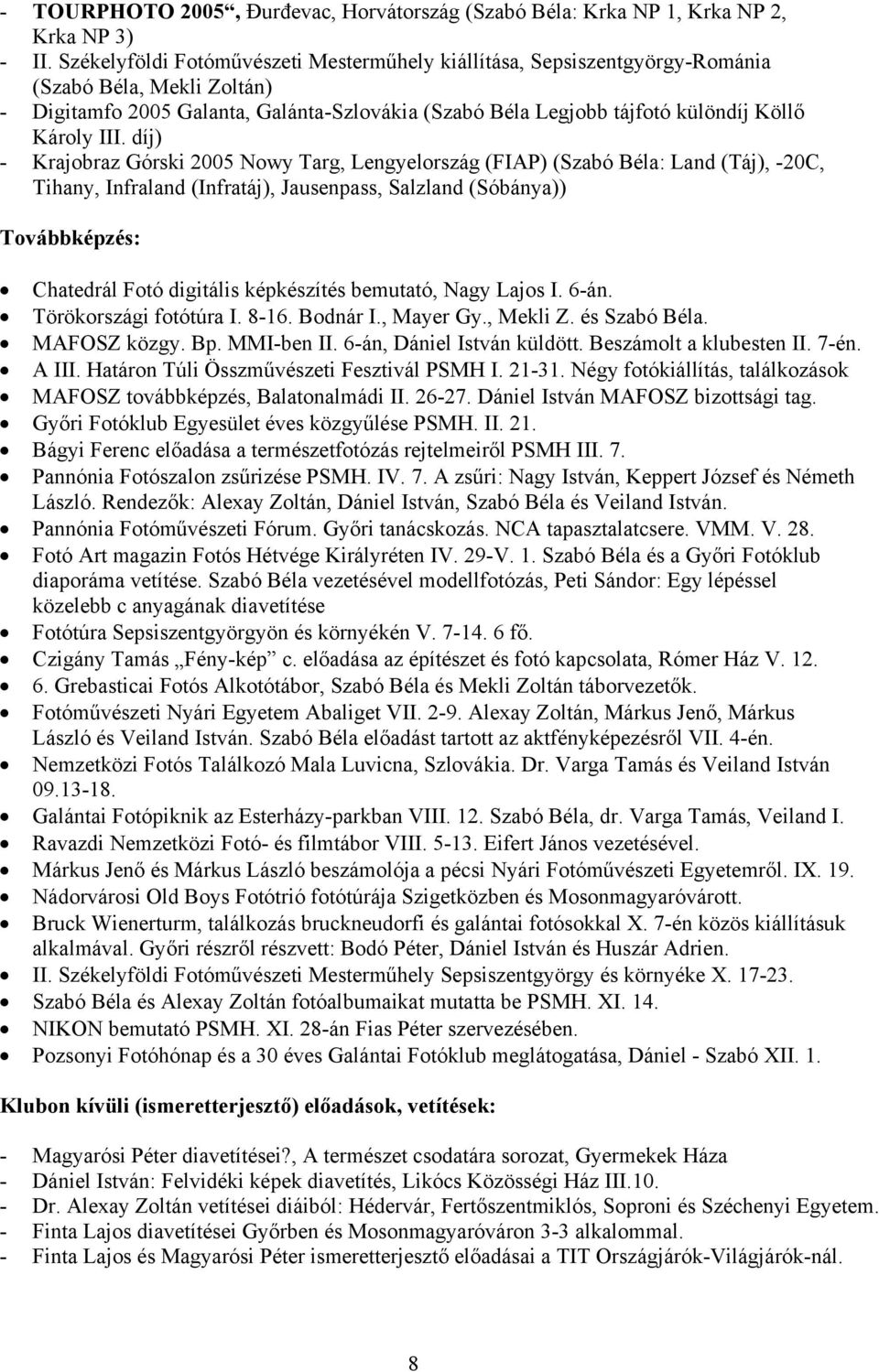 III. díj) - Krajobraz Górski 2005 Nowy Targ, Lengyelország (FIAP) (Szabó Béla: Land (Táj), -20C, Tihany, Infraland (Infratáj), Jausenpass, Salzland (Sóbánya)) Továbbképzés: Chatedrál Fotó digitális
