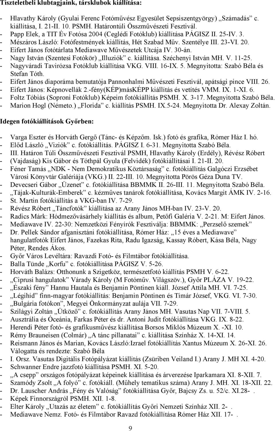 23-VI. 20. - Eifert János fotótárlata Mediawave Művészetek Utcája IV. 30-án. - Nagy István (Szentesi Fotókör) Illuziók c. kiállítása. Széchenyi István MH. V. 11-25.