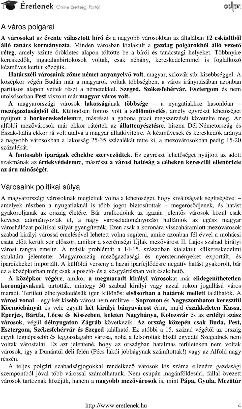 Többnyire kereskedők, ingatalanbirtokosok voltak, csak néhány, kereskedelemmel is foglalkozó kézműves került közéjük. Határszéli városaink zöme német anyanyelvű volt, magyar, szlovák stb.