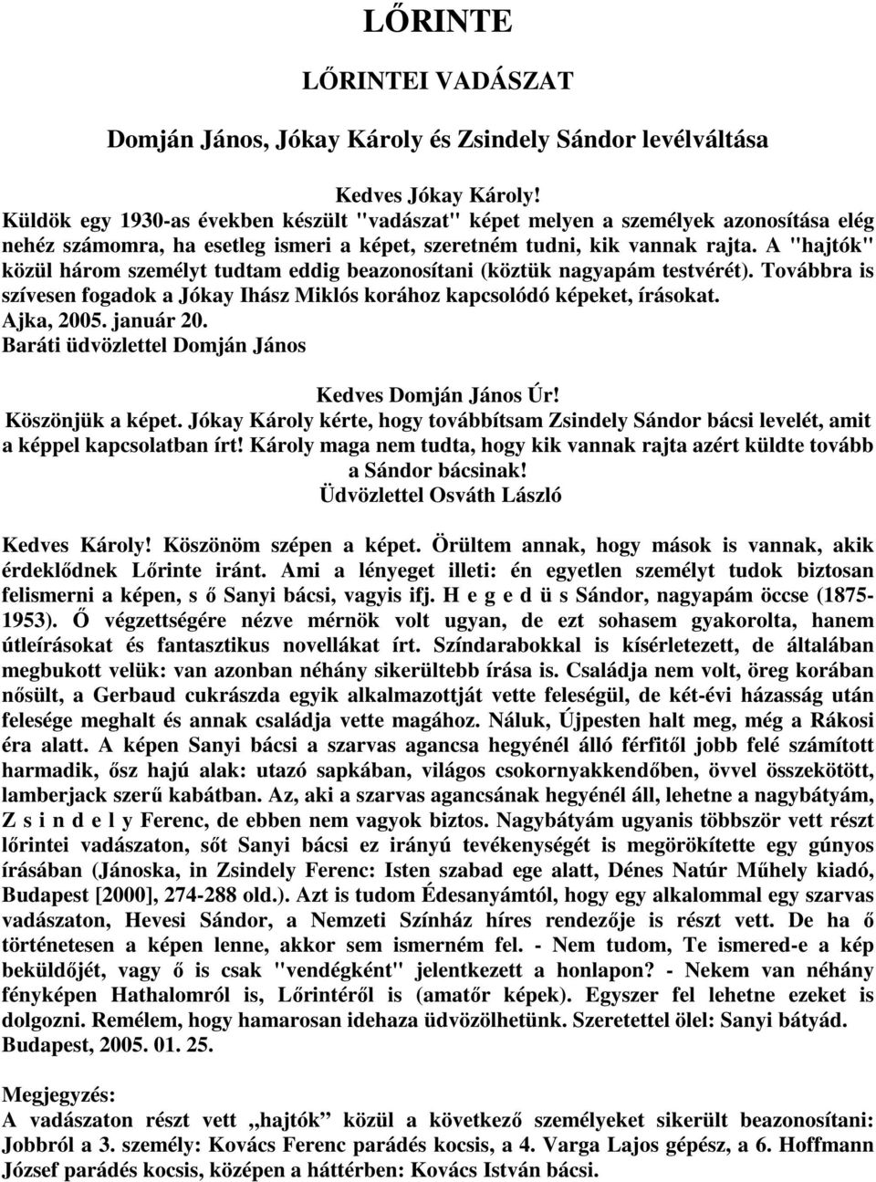 A "hajtók" közül három személyt tudtam eddig beazonosítani (köztük nagyapám testvérét). Továbbra is szívesen fogadok a Jókay Ihász Miklós korához kapcsolódó képeket, írásokat. Ajka, 2005. január 20.