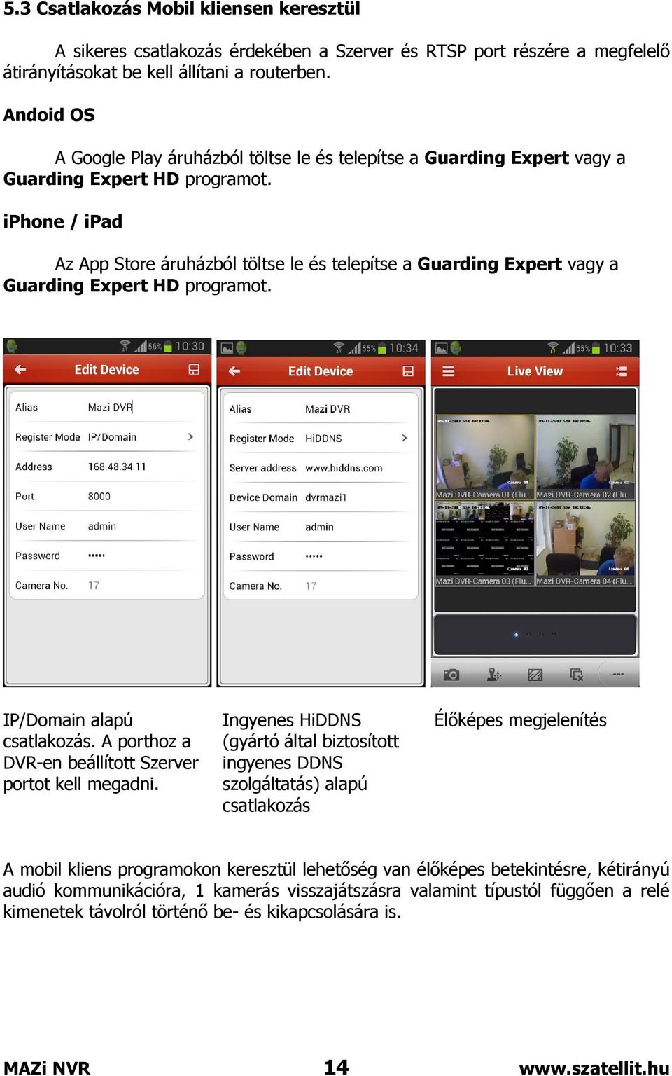 iphone / ipad Az App Store áruházból töltse le és telepítse a Guarding Expert vagy a Guarding Expert HD programot. IP/Domain alapú csatlakozás.