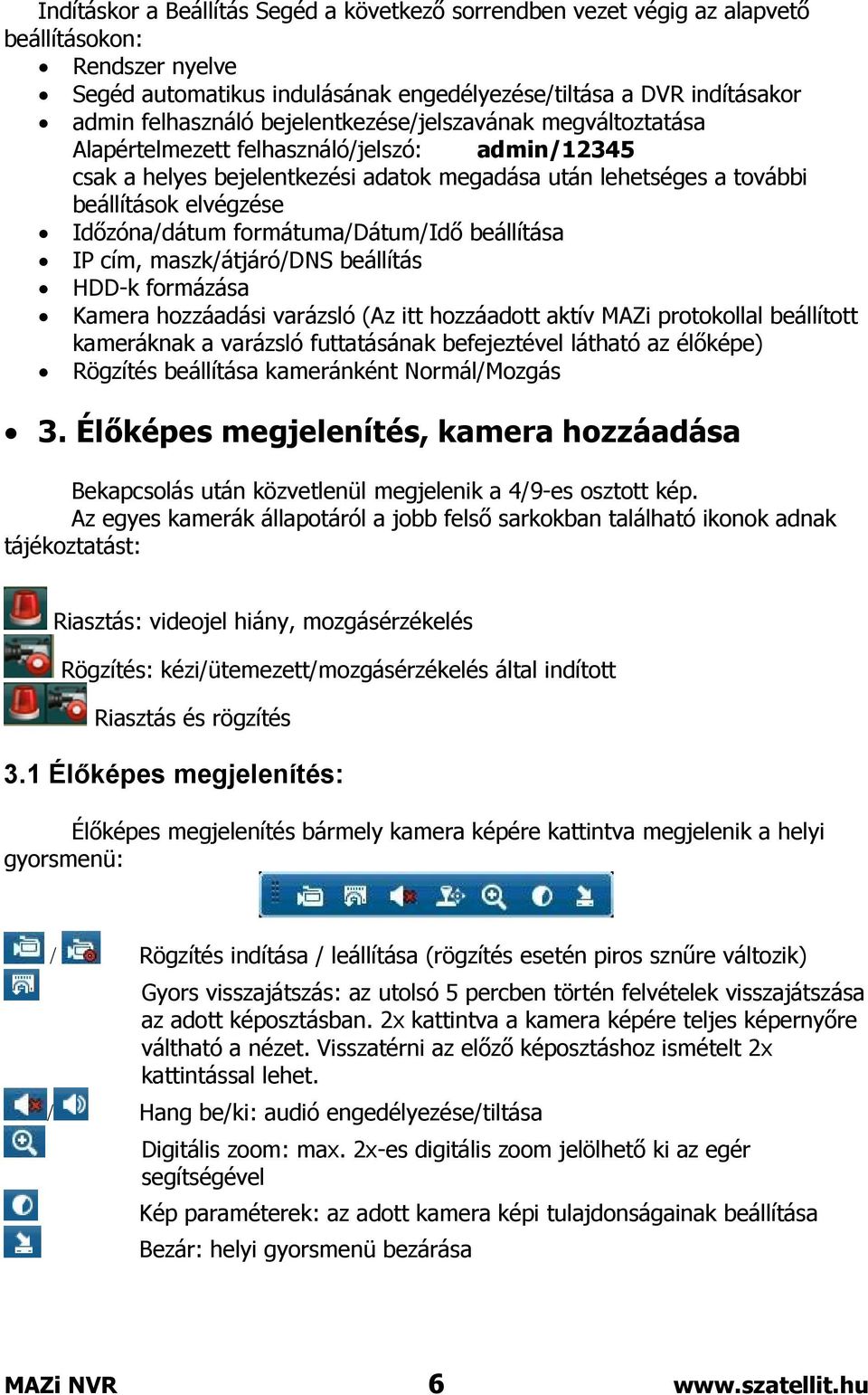 formátuma/dátum/idő beállítása IP cím, maszk/átjáró/dns beállítás HDD-k formázása Kamera hozzáadási varázsló (Az itt hozzáadott aktív MAZi protokollal beállított kameráknak a varázsló futtatásának