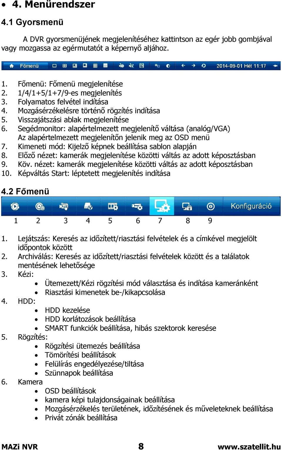 Segédmonitor: alapértelmezett megjelenítő váltása (analóg/vga) Az alapértelmezett megjelenítőn jelenik meg az OSD menü 7. Kimeneti mód: Kijelző képnek beállítása sablon alapján 8.