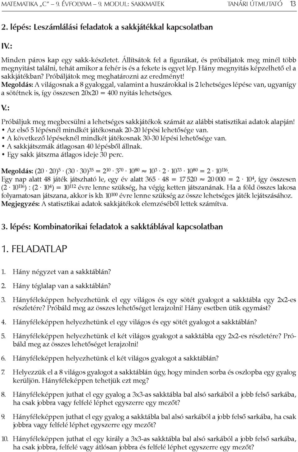 Próbáljátok meg meghatározni az eredményt! Megoldás: A világosnak a 8 gyaloggal, valamint a huszárokkal is 2 lehetséges lépése van, ugyanígy a sötétnek is, így összesen 20x20 = 400 nyitás lehetséges.